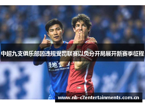 中超九支俱乐部因违规受罚联赛以负分开局展开新赛季征程