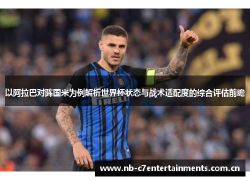 以阿拉巴对阵国米为例解析世界杯状态与战术适配度的综合评估前瞻