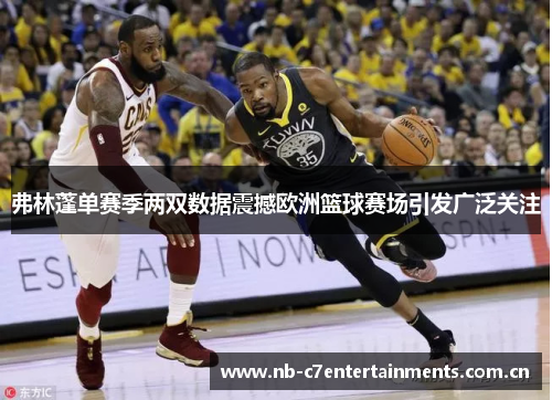 弗林蓬单赛季两双数据震撼欧洲篮球赛场引发广泛关注