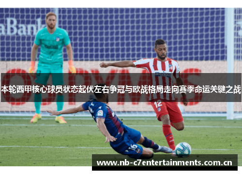 本轮西甲核心球员状态起伏左右争冠与欧战格局走向赛季命运关键之战