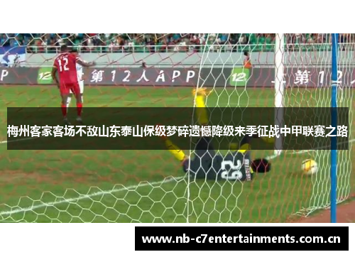 梅州客家客场不敌山东泰山保级梦碎遗憾降级来季征战中甲联赛之路